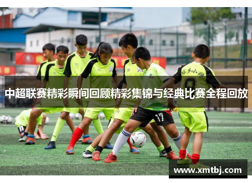 中超联赛精彩瞬间回顾精彩集锦与经典比赛全程回放
