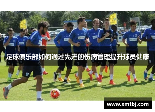 足球俱乐部如何通过先进的伤病管理提升球员健康