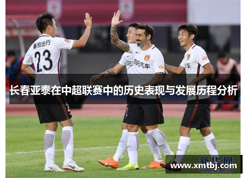 长春亚泰在中超联赛中的历史表现与发展历程分析